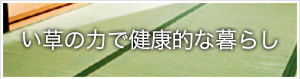 い草の力で健康的な暮らし